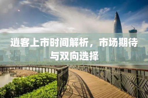 逍客上市时间解析，市场期待与双向选择