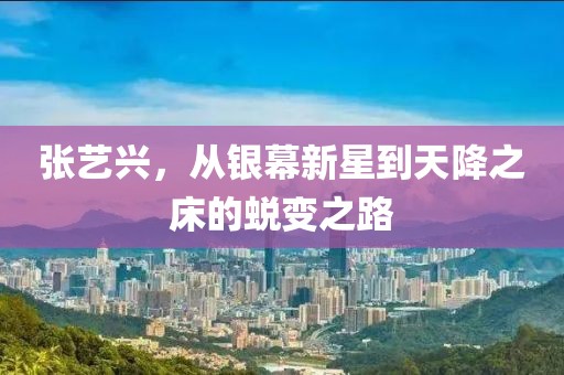 张艺兴，从银幕新星到天降之床的蜕变之路