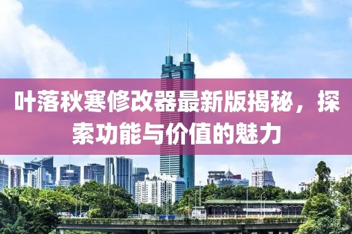 叶落秋寒修改器最新版揭秘，探索功能与价值的魅力