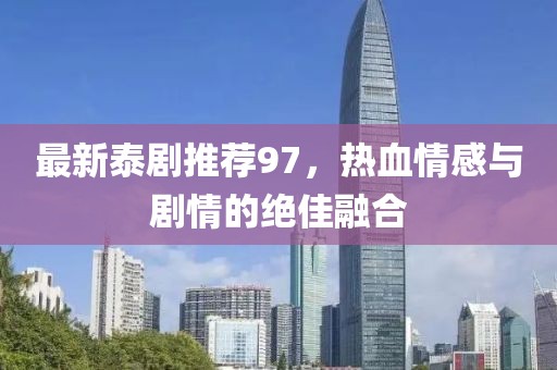 最新泰剧推荐97，热血情感与剧情的绝佳融合
