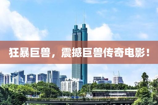 狂暴巨兽，震撼巨兽传奇电影！