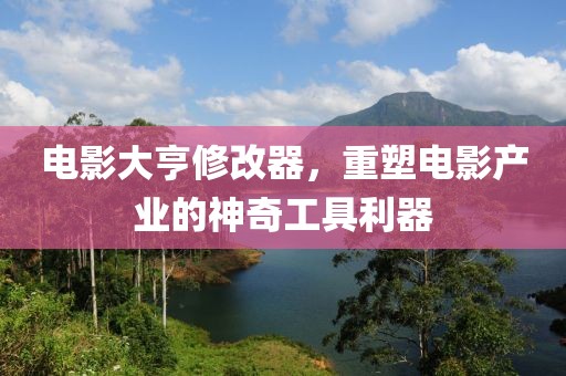 电影大亨修改器，重塑电影产业的神奇工具利器