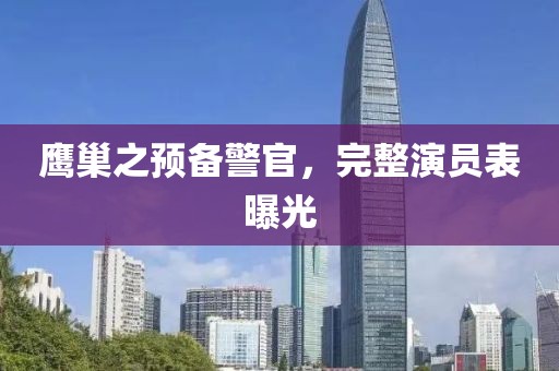 鹰巢之预备警官，完整演员表曝光