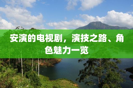 安演的电视剧，演技之路、角色魅力一览