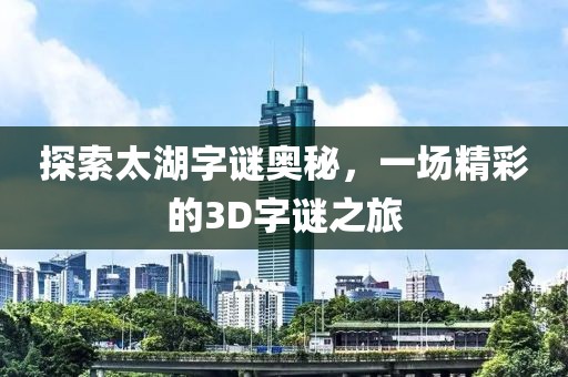 探索太湖字谜奥秘，一场精彩的3D字谜之旅