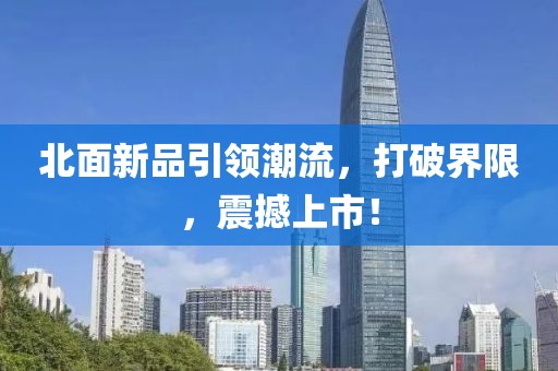 北面新品引领潮流，打破界限，震撼上市！