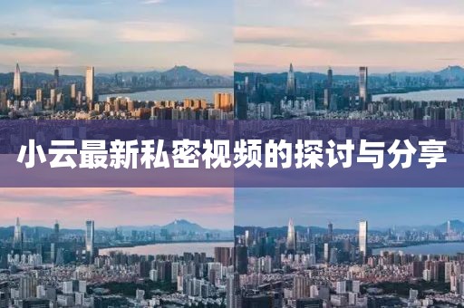 小云最新私密视频的探讨与分享