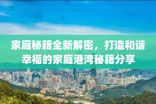 家庭秘籍全新解密，打造和谐幸福的家庭港湾秘籍分享