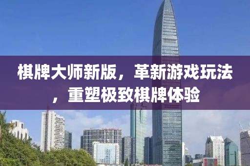 棋牌大师新版，革新游戏玩法，重塑极致棋牌体验