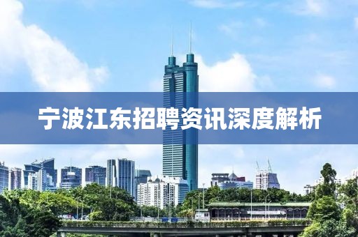 宁波江东招聘资讯深度解析