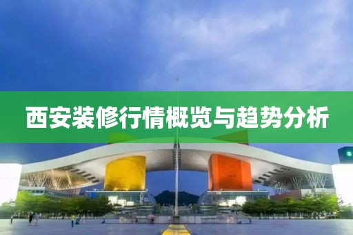 西安装修行情概览与趋势分析