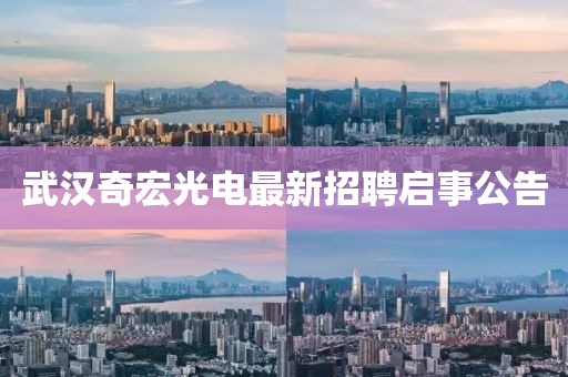 武汉奇宏光电最新招聘启事公告