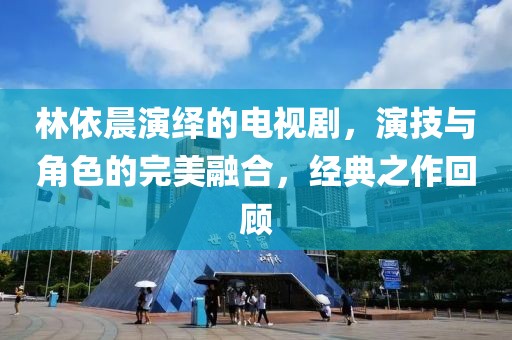 林依晨演绎的电视剧，演技与角色的完美融合，经典之作回顾