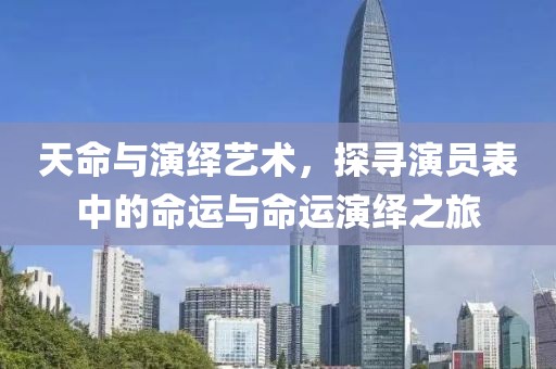 天命与演绎艺术，探寻演员表中的命运与命运演绎之旅