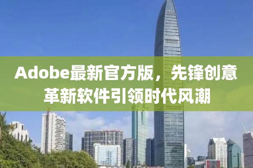 Adobe最新官方版，先锋创意革新软件引领时代风潮