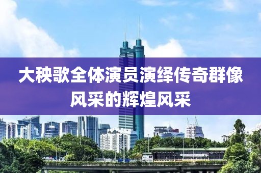 大秧歌全体演员演绎传奇群像风采的辉煌风采