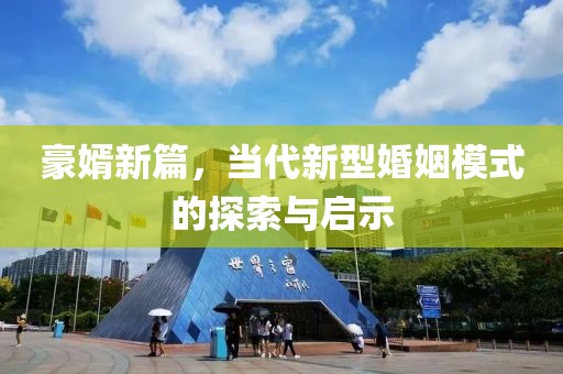 豪婿新篇，当代新型婚姻模式的探索与启示