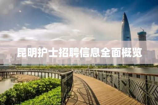 昆明护士招聘信息全面概览