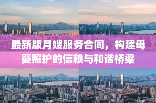 最新版月嫂服务合同，构建母婴照护的信赖与和谐桥梁