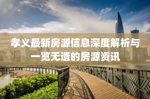 孝义最新房源信息深度解析与一览无遗的房源资讯
