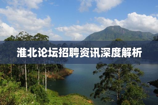 淮北论坛招聘资讯深度解析