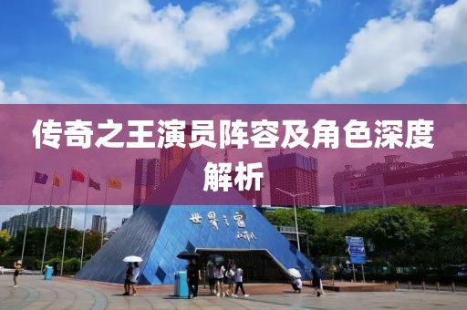 传奇之王演员阵容及角色深度解析