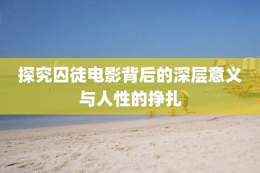 探究囚徒电影背后的深层意义与人性的挣扎