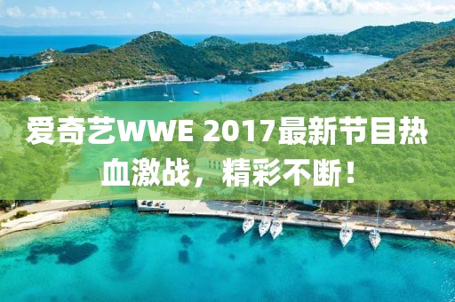 爱奇艺WWE 2017最新节目热血激战，精彩不断！