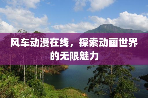 风车动漫在线，探索动画世界的无限魅力