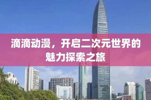滴滴动漫，开启二次元世界的魅力探索之旅