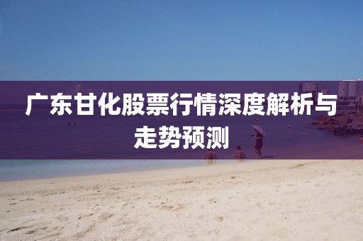 广东甘化股票行情深度解析与走势预测