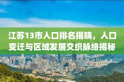 江苏13市人口排名揭晓，人口变迁与区域发展交织脉络揭秘