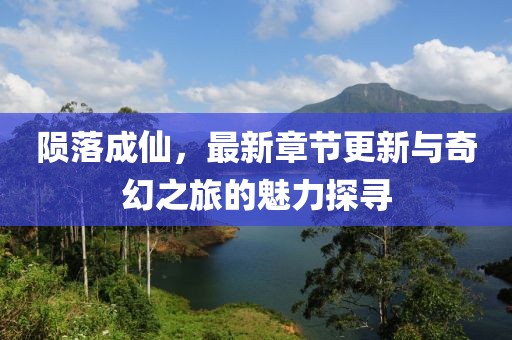 陨落成仙，最新章节更新与奇幻之旅的魅力探寻