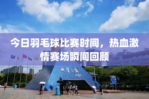 今日羽毛球比赛时间，热血激情赛场瞬间回顾