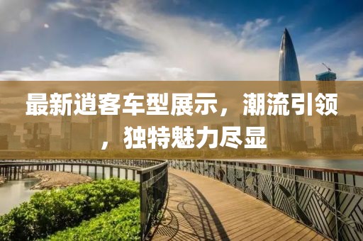 最新逍客车型展示，潮流引领，独特魅力尽显