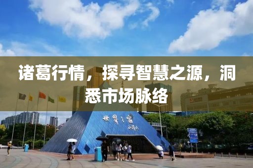 诸葛行情，探寻智慧之源，洞悉市场脉络