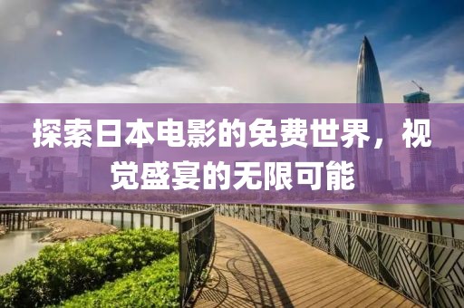 探索日本电影的免费世界，视觉盛宴的无限可能