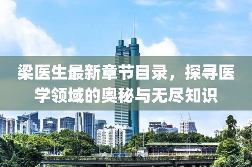 梁医生最新章节目录，探寻医学领域的奥秘与无尽知识