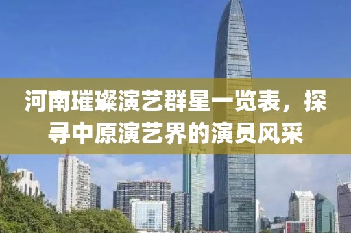 河南璀璨演艺群星一览表，探寻中原演艺界的演员风采