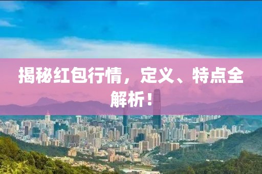 揭秘红包行情，定义、特点全解析！
