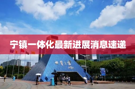 宁镇一体化最新进展消息速递