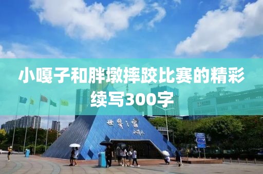 小嘎子和胖墩摔跤比赛的精彩续写300字