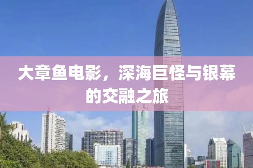 大章鱼电影，深海巨怪与银幕的交融之旅