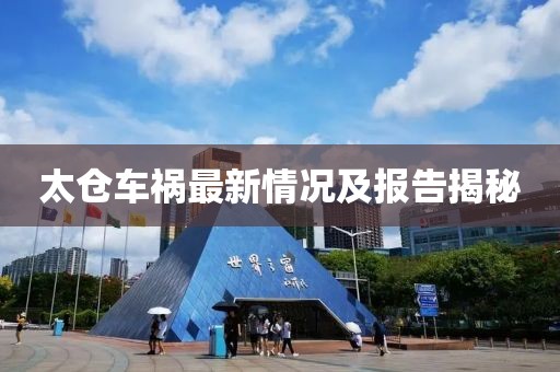 太仓车祸最新情况及报告揭秘