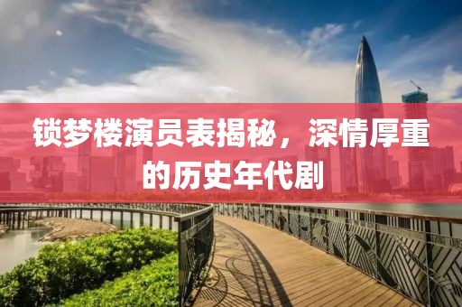 锁梦楼演员表揭秘，深情厚重的历史年代剧