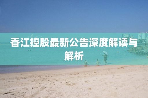 香江控股最新公告深度解读与解析