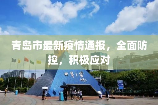 青岛市最新疫情通报，全面防控，积极应对