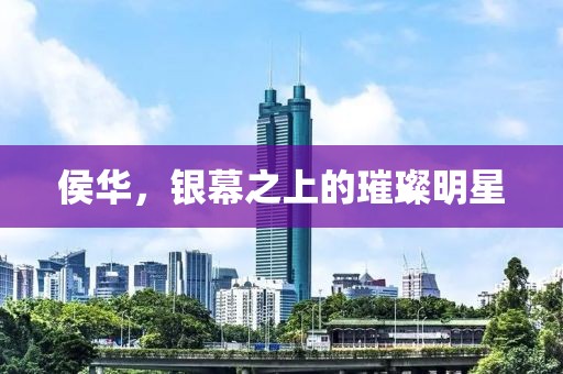 侯华，银幕之上的璀璨明星