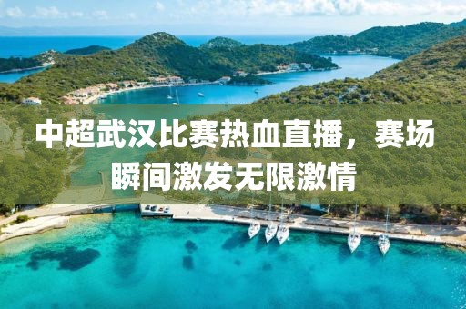 中超武汉比赛热血直播，赛场瞬间激发无限激情