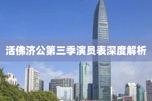 活佛济公第三季演员表深度解析